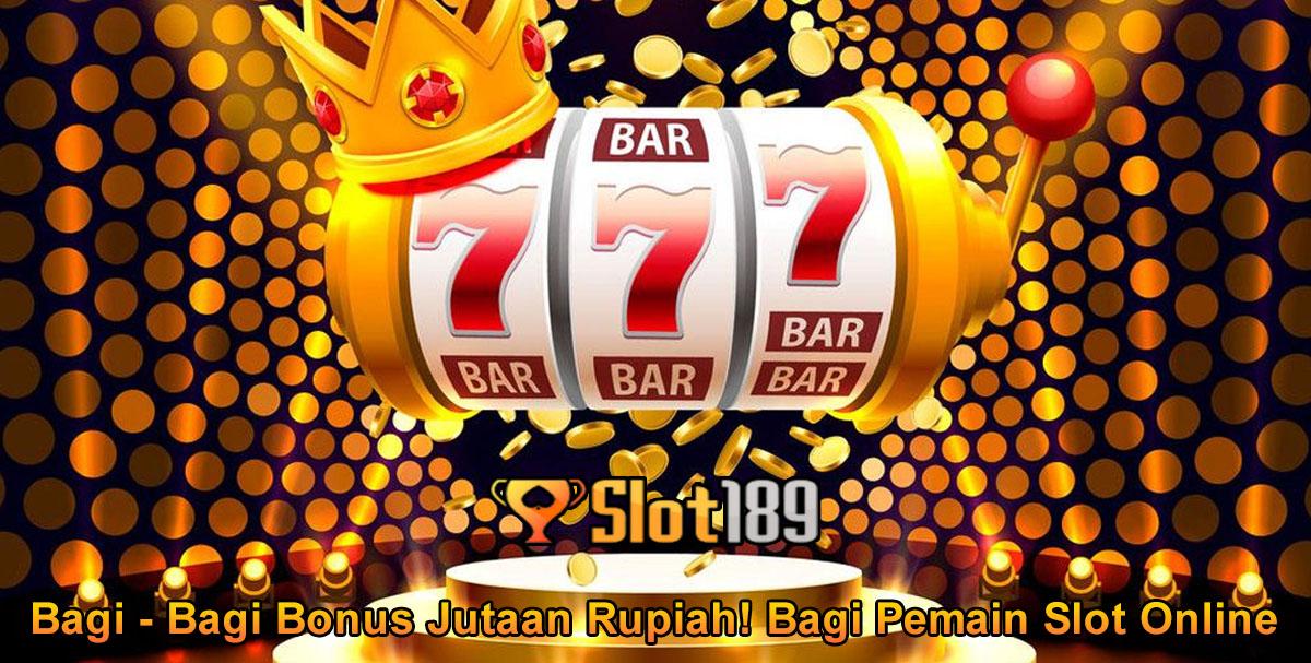 SLOT189 Bagi - Bagi Bonus Jutaan Rupiah! Bagi Pemain Slot Online